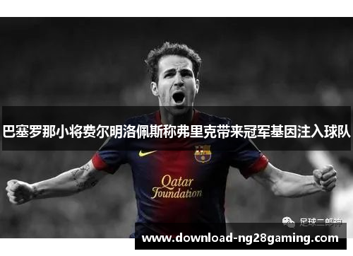 巴塞罗那小将费尔明洛佩斯称弗里克带来冠军基因注入球队