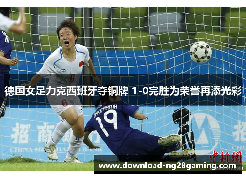 德国女足力克西班牙夺铜牌 1-0完胜为荣誉再添光彩