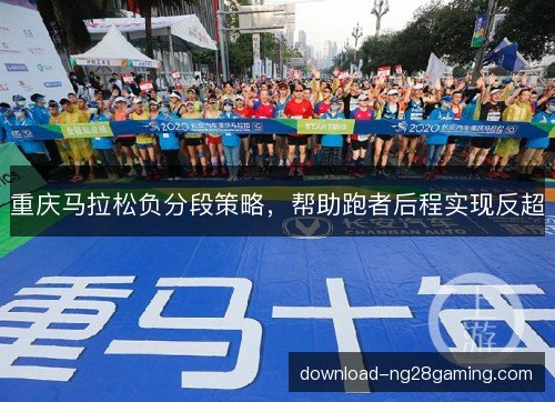重庆马拉松负分段策略,帮助跑者后程实现反超 重庆马拉松负分段策略,帮助跑者后程实现反超