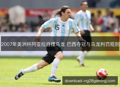 2007年美洲杯阿亚拉自摆乌龙 巴西夺冠与乌龙判罚规则 2007年美洲杯阿亚拉自摆乌龙 巴西夺冠与乌龙判罚规则